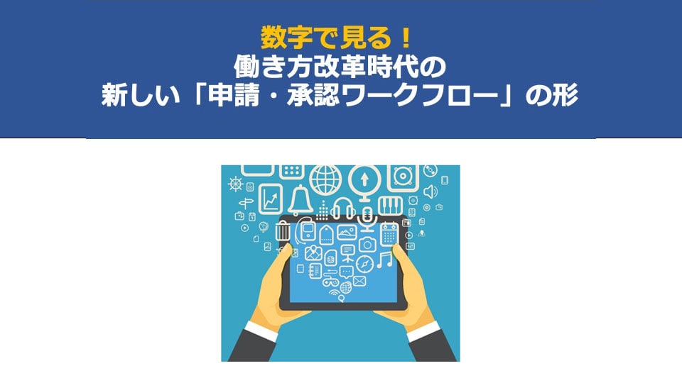 数字で見る！働き方改革時代の新しい「申請・承認ワークフロー」の形